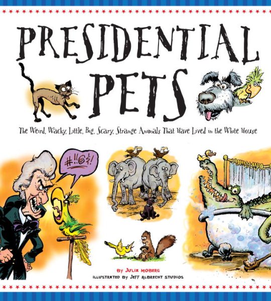 Presidential Pets: The Weird, Wacky, Little, Big, Scary, Strange Animals That Have Lived In The White House cover