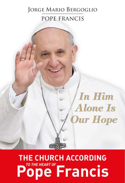 In Him Alone Is Our Hope: The Church According to the Heart of Pope Francis cover