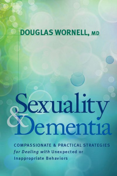 Sexuality and Dementia: Compassionate and Practical Strategies for Dealing with Unexpected or Inappropriate Behaviors cover