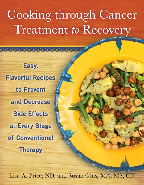 Cooking through Cancer Treatment to Recovery: Easy, Flavorful Recipes to Prevent and Decrease Side Effects at Every Stage of Conventional Therapy