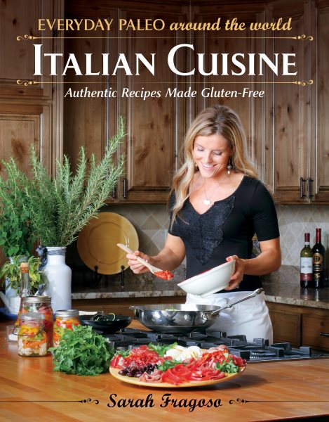 Everyday Paleo Around The World Italian Cuisine: Authentic Recipes Made Gluten-free