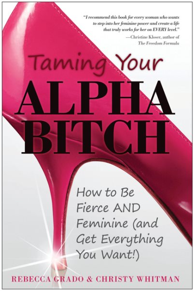 Taming Your Alpha Bitch: How to be Fierce and Feminine (and Get Everything You Want!) cover