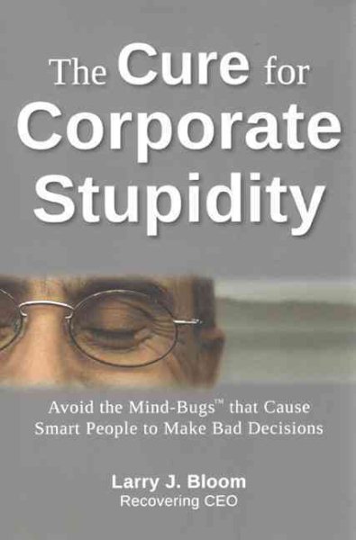 The Cure for Corporate Stupidity: Avoid the Mind-Bugs that Cause Smart People to Make Bad Decisions cover