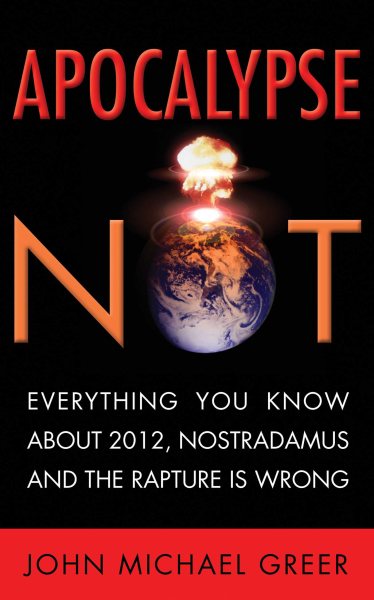 Apocalypse Not: Everything You Know About 2012, Nostradamus and the Rapture Is Wrong cover