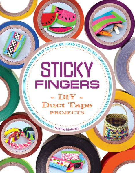 Sticky Fingers: DIY Duct Tape Projects ― Easy to Pick Up, Hard to Put Down cover