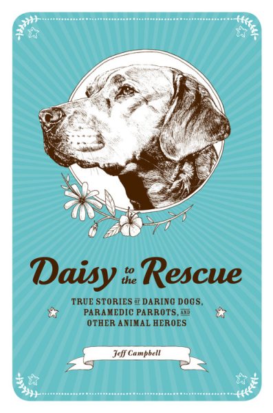 Daisy to the Rescue: True Stories of Daring Dogs, Paramedic Parrots, and Other Animal Heroes cover