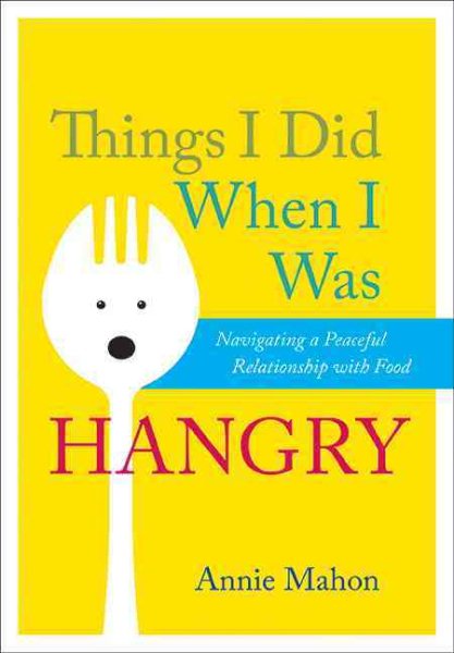 Things I Did When I Was Hangry: Navigating a Peaceful Relationship with Food cover