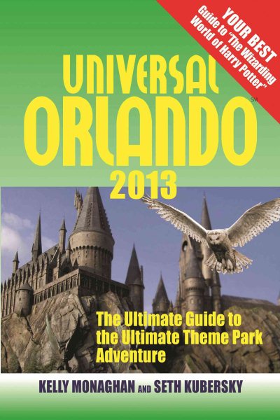 Universal Orlando 2013: The Ultimate Guide to the Ultimate Theme Park Adventure