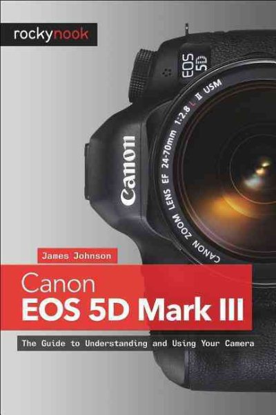Canon EOS 5D Mark III: The Guide to Understanding and Using Your Camera cover