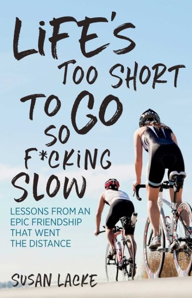Life's Too Short to Go So F*cking Slow: Lessons from an Epic Friendship That Went the Distance cover