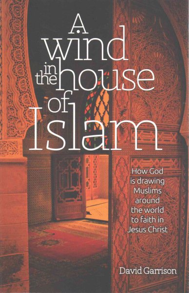 A Wind In The House Of Islam: How God Is Drawing Muslims Around The World To Faith In Jesus Christ