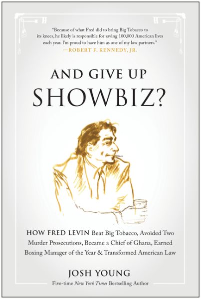 And Give Up Showbiz?: How Fred Levin Beat Big Tobacco, Avoided Two Murder Prosecutions, Became a Chief of Ghana, Earned Boxing Manager of the Year, and Transformed American Law cover