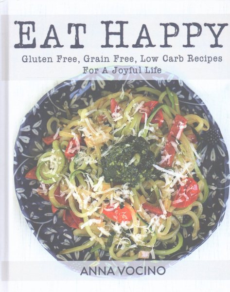 Eat Happy: Gluten Free, Grain Free, Low Carb Recipes Made from Real Foods For A Joyful Life cover