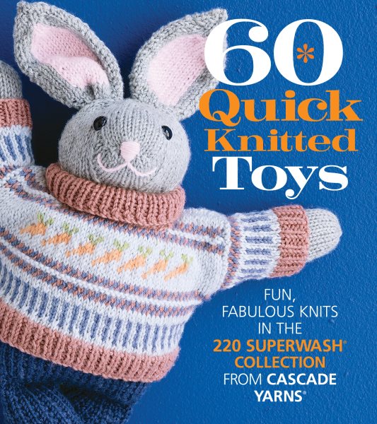 60 Quick Knitted Toys: Fun, Fabulous Knits in the 220 Superwash® Collection from Cascade Yarns® (60 Quick Knits Collection) cover