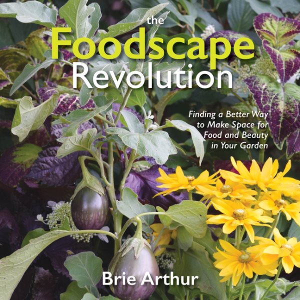 The Foodscape Revolution: Finding a Better Way to Make Space for Food and Beauty in Your Garden cover