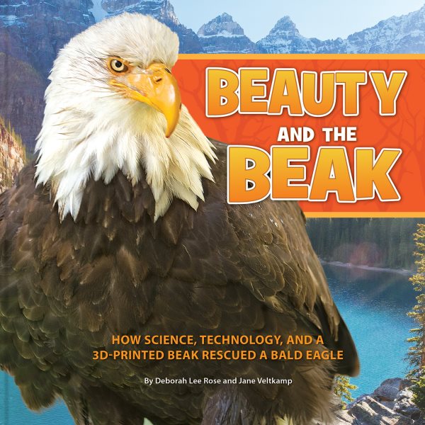 Beauty and the Beak: How Science, Technology, and a 3D-Printed Beak Rescued a Bald Eagle cover