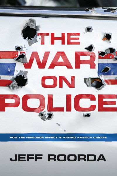 The War on Police: How the Ferguson Effect Is Making America Unsafe cover