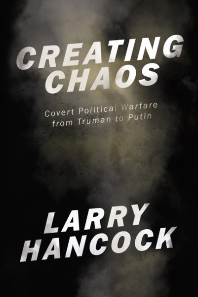 Creating Chaos: Covert Political Warfare, from Truman to Putin cover
