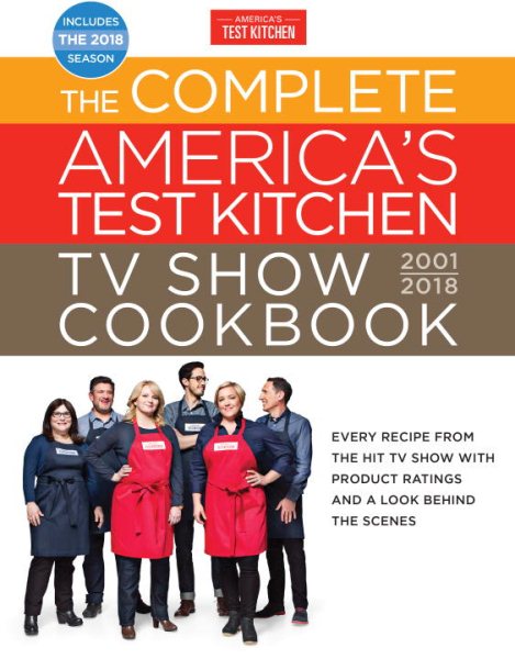The Complete America's Test Kitchen TV Show Cookbook 2001-2018: Every Recipe From The Hit TV Show With Product Ratings and a Look Behind the Scenes (Complete ATK TV Show Cookbook)