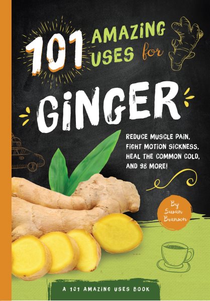101 Amazing Uses For Ginger: Reduce Muscle Pain, Fight Motion Sickness, Heal the Common Cold and 98 More! (Volume 4) cover