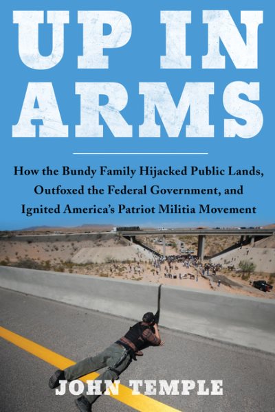Up in Arms: How the Bundy Family Hijacked Public Lands, Outfoxed the Federal Government, and Ignited America's Patriot Militia Movement cover