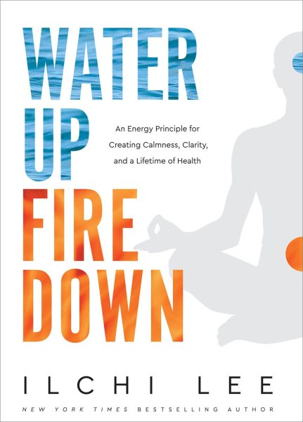 Water Up Fire Down: An Energy Principle for Creating Calmness, Clarity, and a Lifetime of Health cover