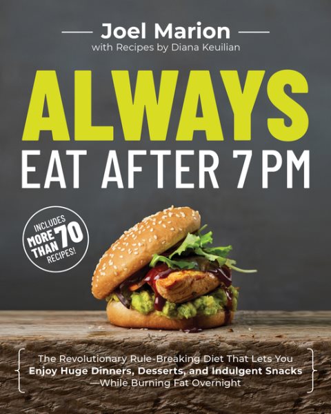 Always Eat After 7 PM: The Revolutionary Rule-Breaking Diet That Lets You Enjoy Huge Dinners, Desserts, and Indulgent Snacks―While Burning Fat Overnight