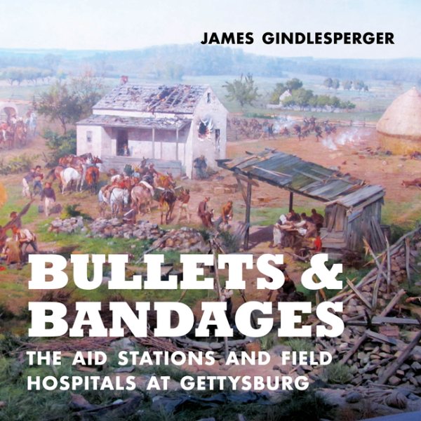 Bullets and Bandages: The Aid Stations and Field Hospitals at Gettysburg cover