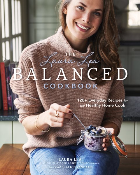 The Laura Lea Balanced Cookbook: 120+ Everyday Recipes for the Healthy Home Cook cover