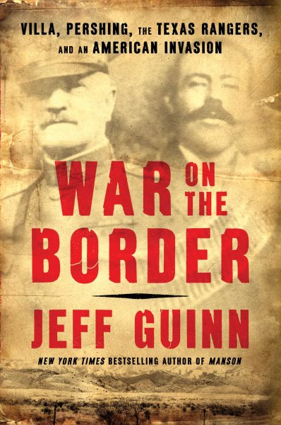 War on the Border: Villa, Pershing, the Texas Rangers, and an American Invasion cover