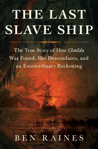 The Last Slave Ship: The True Story of How Clotilda Was Found, Her Descendants, and an Extraordinary Reckoning cover