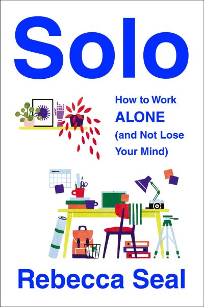 Solo: How to Work Alone (and Not Lose Your Mind) cover