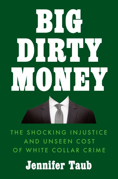 Big Dirty Money: The Shocking Injustice and Unseen Cost of White Collar Crime cover