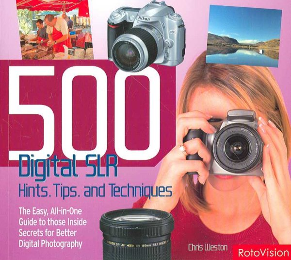 500 Digital Slr Hints, Tips, and Techniques: The Easy, All-in-one Guide to Getting the Best Out of Your Digital Slr