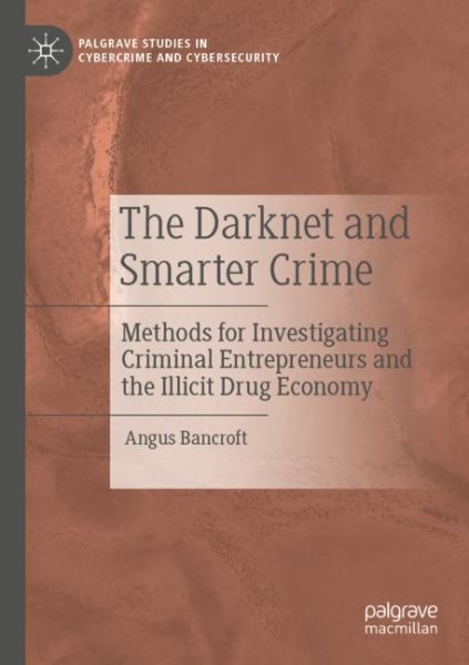The Darknet and Smarter Crime: Methods for Investigating Criminal Entrepreneurs and the Illicit Drug Economy (Palgrave Studies in Cybercrime and Cybersecurity) cover