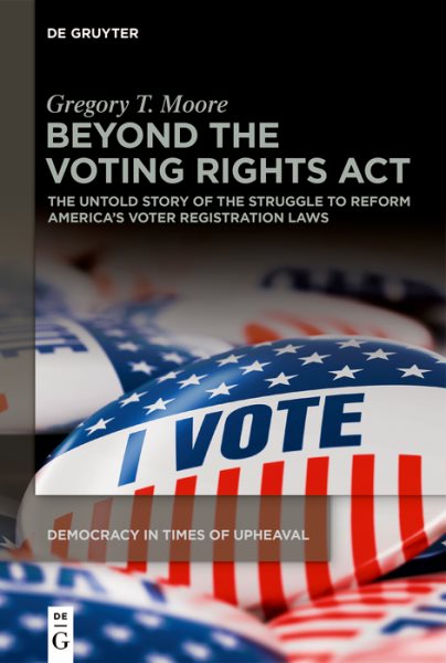 Beyond the Voting Rights Act: The Untold Story of the Struggle to Reform America's Voter Registration Laws (Democracy in Times of Upheaval, 2)