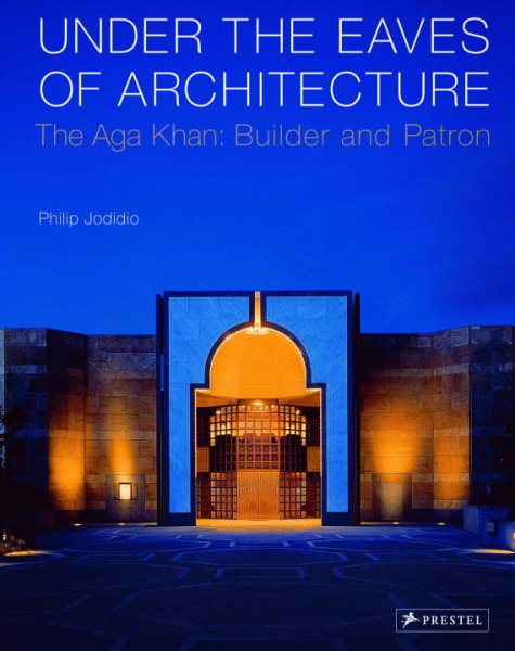 Under the Eaves of Architecture: The Aga Khan: Builder and Patron cover