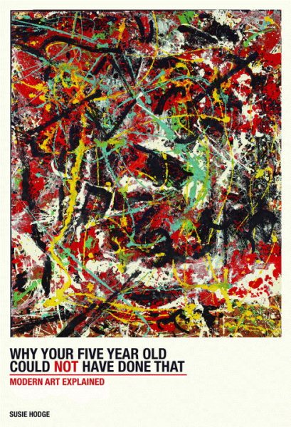 Why Your Five-Year-Old Could Not Have Done That: From Slashed Canvas to Unmade Bed, Modern Art Explained