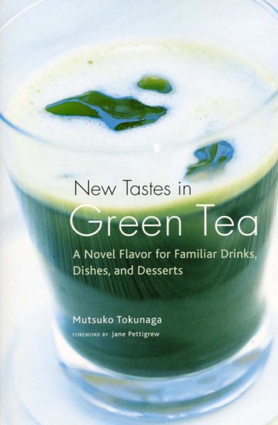New Tastes in Green Tea: A Novel Flavor for Familiar Drinks, Dishes, and Desserts cover