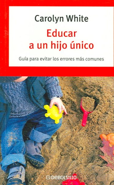 Educar a Un Hijo Unico / The Seven Common Sins of Parenting an Only Child (Autoayuda) (Spanish Edition) cover
