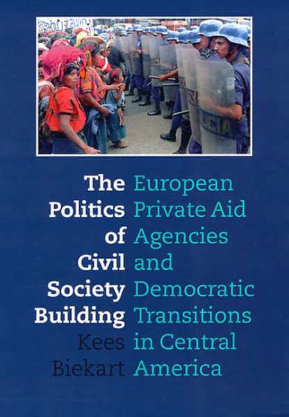The Politics of Civil Society Building: European Private Aid Agencies and Democratic Transitions in Central America cover