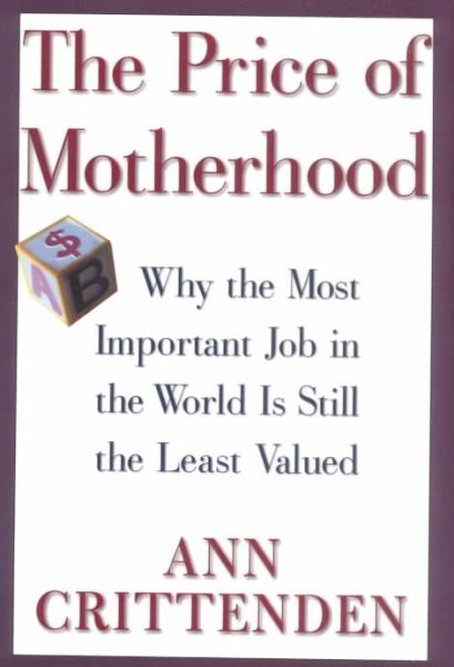 The Price of Motherhood: Why the Most Important Job in the World is Still the Least Valued