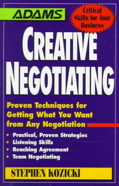 Creative Negotiating: Proven Techniques for Getting What You Want from Any Negotiation (Adams Critical Skills for Your Business)
