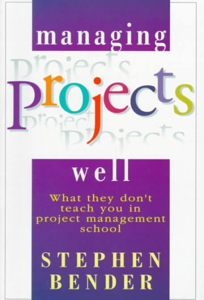 Managing Projects Well: What They Don't Teach You in Project Management School cover