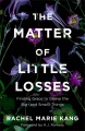 The matter of little losses : finding grace to grieve the big (and small) things