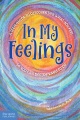 In my feelings : a teen guide to discovering what you feel so you can decide what to do