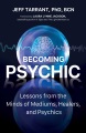 Becoming psychic : lessons from the minds of mediums, healers, and psychics
