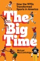 The big time : how the 1970s transformed sports in America