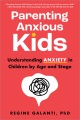 Parenting anxious kids : understanding anxiety in children by age and stage