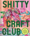 Shitty Craft Club : a club for gluing beads to trash, talking about our feelings, and making silly things